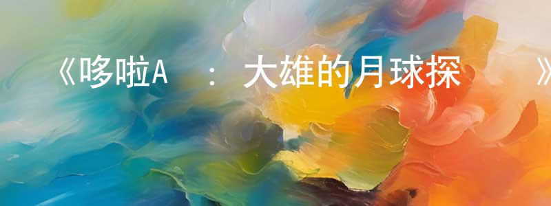 卞瓊的動漫綜藝大全,《哆啦A夢:大雄的月球探險記》詳情介紹_哆啦A夢:大雄的月球探險記HD在線觀看_哆啦A夢:大雄的月球探險記迅雷下載_日漫